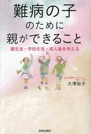 難病の子のために親ができること 園生活・学校生活・成人後を考える／大澤裕子【1000円以上送料無料】