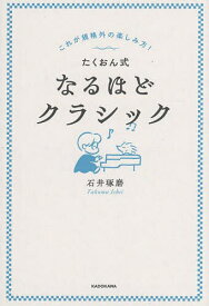 【送料無料】たくおん式なるほどクラシック これが規格外の楽しみ方!／石井琢磨