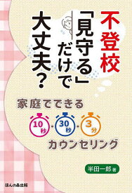 【送料無料】不登校「見守る」だけで大丈夫? 家庭でできる10秒・30秒・3分カウンセリング／半田一郎