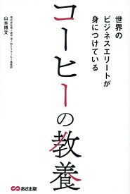 世界のビジネスエリートが身につけているコーヒーの教養／山本博文【1000円以上送料無料】