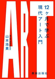 12ヶ月で学ぶ現代アート入門／山本浩貴【1000円以上送料無料】