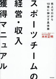 スポーツチームの経営・収入獲得マニュアル 売上ゼロから10億に伸ばす具体策／木村正明【1000円以上送料無料】