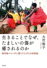 【送料無料】生きることでなぜ、たましいの傷が癒されるのか 紛争地ルワンダに暮らす人びとの民族誌／大竹裕子