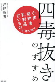 四毒抜きのすすめ 小麦・植物油・乳製品・甘いものが体を壊す／吉野敏明【1000円以上送料無料】