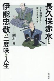 【送料無料】長久保赤水と伊能忠敬の二度咲き人生 日本地図づくりに賭けた二人の男／岡村青