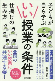 【送料無料】いい授業の条件 子どもが自ら学ぶ仕掛けの生み方／飯村友和