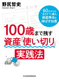 100歳まで残す資産「使い切り」実践法 60代からの“まさか”に備え、資産寿命を伸ばす知恵／野尻哲史【1000円以上送料無料】