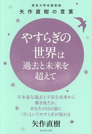 【送料無料】やすらぎの世界は過去と未来を超えて 東京大学名誉教授矢作直樹の言葉 不本意な過去と不安な未来から解き放たれ、あなたの目の前に「今」というやすらぎが現れる／矢作直樹