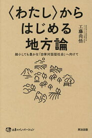 〈わたし〉からはじめる地方論 縮小しても豊かな「自律対話型社会」へ向けて／工藤尚悟【1000円以上送料無料】