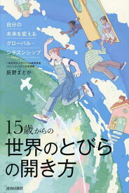 15歳からの世界のとびらの開き方 自分の未来を変えるグローバル・シチズンシップ／辰野まどか【1000円以上送料無料】