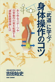 【送料無料】「武道」に学ぶ!身体操作のコツ あらゆるスポーツや日常動作の質を転換する「運動基礎理論」とは／吉田始史