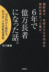 【送料無料】預貯金0、年収200万円台の契約社員だった僕が、6年で億万長者になった話。 10万円から始める、石川式・人生逆転投資術／石川隆敏