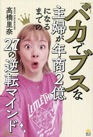 【送料無料】バカでブスな主婦が年商2億になるまでの27の逆転マインド／高橋里奈