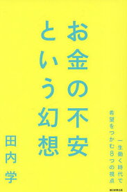 【送料無料】お金の不安という幻想 一生働く時代で希望をつかむ8つの視点／田内学
