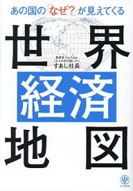 【送料無料】あの国の「なぜ?」が見えてくる世界経済地図／すあし社長