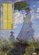 【送料無料】実践講座!名画から学ぶ写真の見方・撮り方 「被写体の探し方」から「名画を超える写真」まで…