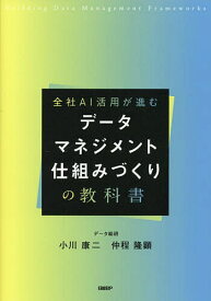【送料無料】全社AI活用が進むデータマネジメント仕組みづくりの教科書／小川康二／仲程隆顕