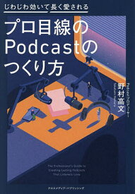 【送料無料】プロ目線のPodcastのつくり方 じわじわ効いて長く愛される／野村高文