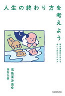 【送料無料】人生の終わり方を考えよう 現役看護師が伝える老いと死のプロセス／高島亜沙美／西智弘