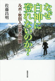 【送料無料】なぜ白神に登れないのか? ルポ・秋田入山禁止問題／佐藤昌明