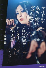 【送料無料】アイドルで落ちこぼれだった私がプロレス界のセンターに立った話／上谷沙弥