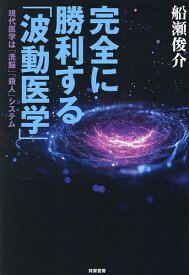 【送料無料】完全に勝利する「波動医学」 現代医学は「洗脳」「殺人」システム／船瀬俊介