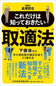 これだけは知っておきたい取適法 下請法から中小受託取引適正化法でこう変わる／長澤哲也【1000円以上送料無料】