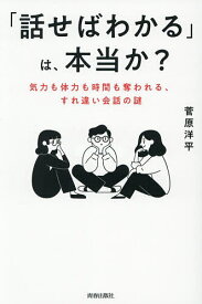 【送料無料】「話せばわかる」は、本当か? 気力も体力も時間も奪われる、すれ違い会話の謎／菅原洋平