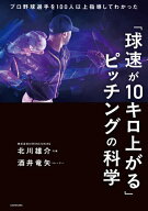 【送料無料】「球速が10キロ上がる」ピッチングの科学 プロ野球選手を100人以上指導してわかった／北川雄…