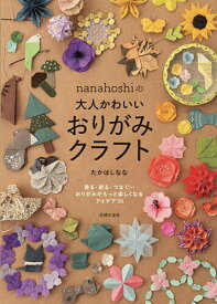 【送料無料】nanahoshiの大人かわいいおりがみクラフト 塗る・貼る・つなぐ…おりがみがもっと楽しくなるアイデア30／たかはしなな