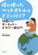 【送料無料】僕が使ったペットボトルはどこへ行く? 13歳からのサーキュラーエコノミー超入門／木口達也