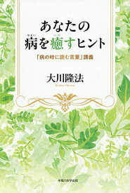 あなたの病を癒すヒント 「病の時に読む言葉」講義／大川隆法【1000円以上送料無料】