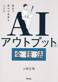 【送料無料】AIアウトプットの全技法 最短で最大の成果を上げる／上岡正明