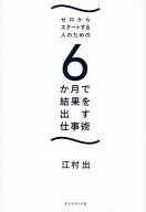 【送料無料】ゼロからスタートする人のための6か月で結果を出す仕事術／江村出