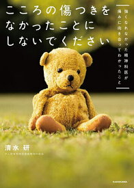 【送料無料】こころの傷つきをなかったことにしないでください 強くなれなかった精神科医が痛みに向き合ってわかったこと／清水研