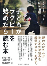 【送料無料】子どもがラグビーを始めたら読む本 9人の賢者に聞いた63の習慣／田村一博／多羅正崇／野澤武史