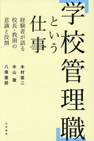 【送料無料】「学校管理職」という仕事 経験者が語る校長・教頭の意識と役割／木村俊二／中山徹／八塚憲郎