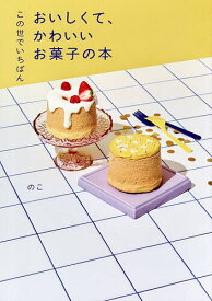 【送料無料】この世でいちばんおいしくて、かわいいお菓子の本／のこ／レシピ