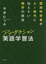 【送料無料】アブダクション英語学習法 認知科学者がAI時代に伝えたい独学の技法／今井むつみ