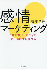 【送料無料】感情マーケティング 「見せ方」と「気分」で売上は勝手に伸びる／齊藤晃宏