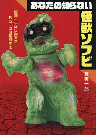 【送料無料】〔予約〕あなたの知らない怪獣ソフビ 昭和・平成に栄えたもう一つの怪獣文化／真実一郎