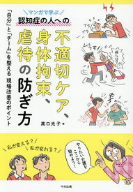【送料無料】マンガで学ぶ認知症の人への不適切ケア、身体拘束、虐待の防ぎ方 「自分」と「チーム」を整える現場改善のポイント／高口光子