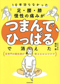 【送料無料】10年治らなかった足・腰・膝慢性の痛みがつまんで、ひっぱるで消えた 足専門の鍼灸師が教えるセルフケア／稲村崇