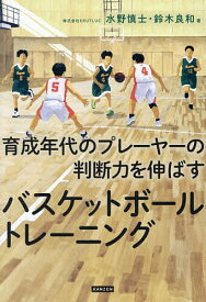 【送料無料】育成年代のプレーヤーの判断力を伸ばすバスケットボールトレーニング／水野慎士／鈴木良和
