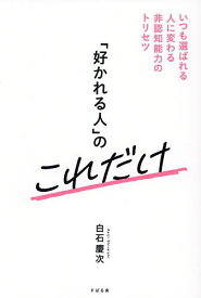 【送料無料】「好かれる人」のこれだけ いつも選ばれる人に変わる非認知能力のトリセツ／白石慶次