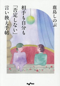 【送料無料】相手も自分も「否定しない」言い換え手帖／鹿島しのぶ