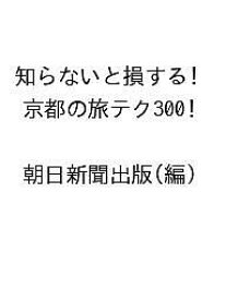 【送料無料】〔予約〕知らないと損する!京都の旅テク300 ／朝日新聞出版