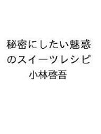【送料無料】〔予約〕秘密にしたい魅惑のスイーツレシピ／小林啓吾／レシピ
