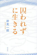 【送料無料】囚われずに生きる／岸見一郎