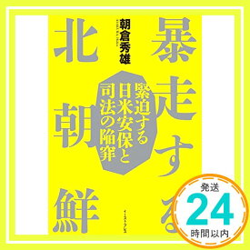 【中古】暴走する北朝鮮 緊迫する日米安保と司法の陥穽 [単行本（ソフトカバー）] 朝倉秀雄「1000円ポッキリ」「送料無料」「買い回り」